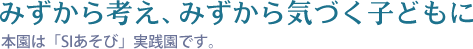 みずから考え、みずから気づく子どもに　本園は「SIあそび」実践園です。