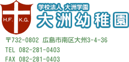 学校法人 大洲学園　大洲幼稚園　〒732-0802 広島市南区大州3-4-36　TEL 082-281-0403　FAX 082-281-0403